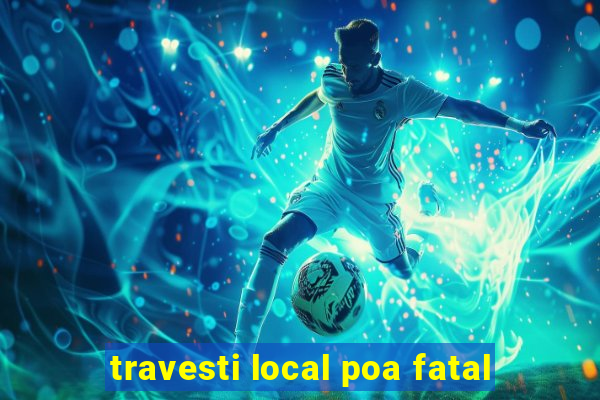 travesti local poa fatal